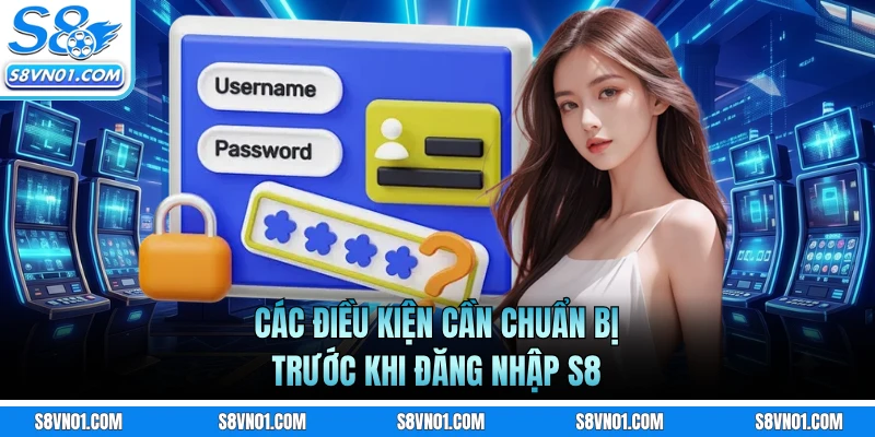 Các điều kiện cần chuẩn bị trước khi đăng nhập S8