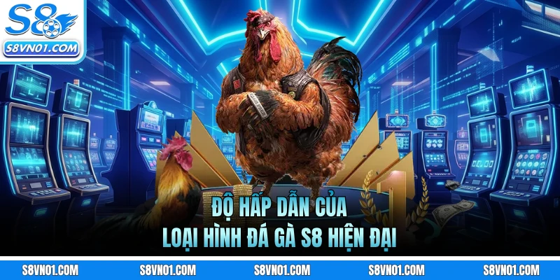 Độ hấp dẫn của loại hình đá gà S8 hiện đại