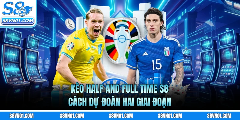 Kèo Half And Full Time S8 - Cách Dự Đoán Hai Giai Đoạn