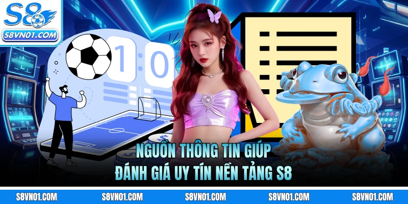 Nguồn thông tin giúp đánh giá uy tín nền tảng S8