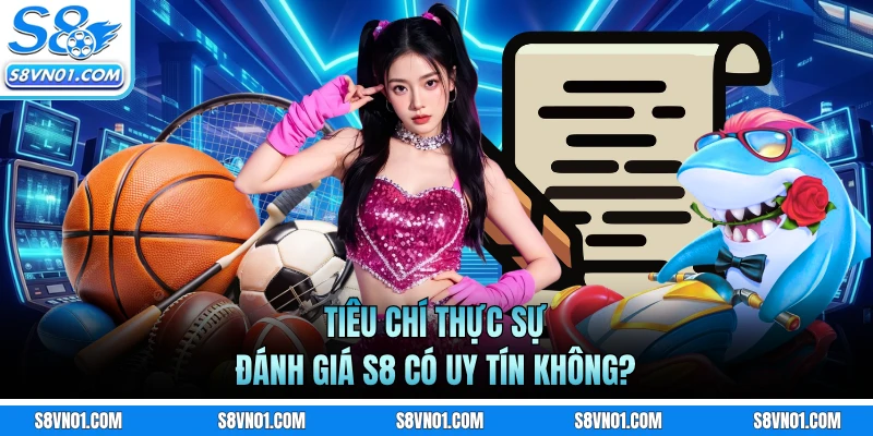 Tiêu chí thực sự đánh giá S8 có uy tín không?